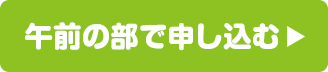 午前の部で申し込む