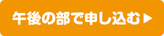 午後の部で申し込む